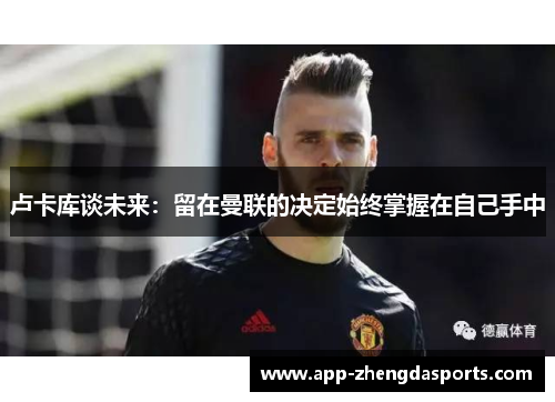 卢卡库谈未来：留在曼联的决定始终掌握在自己手中