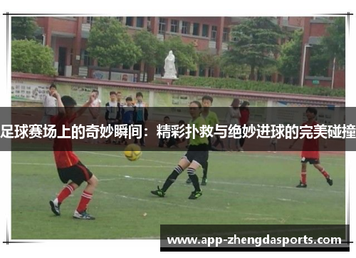足球赛场上的奇妙瞬间：精彩扑救与绝妙进球的完美碰撞