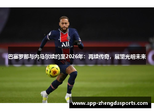 巴塞罗那与内马尔续约至2026年：再续传奇，展望光明未来