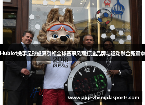 Hublot携手足球盛宴引领全球赛事风潮打造品牌与运动融合新篇章