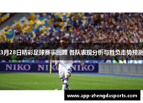3月28日精彩足球赛事回顾 各队表现分析与胜负走势预测