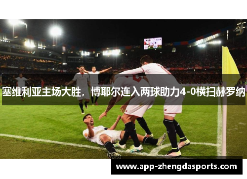 塞维利亚主场大胜，博耶尔连入两球助力4-0横扫赫罗纳