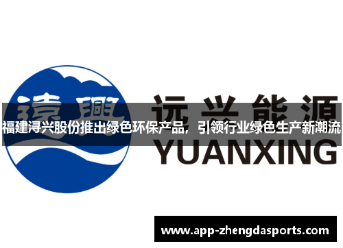 福建浔兴股份推出绿色环保产品，引领行业绿色生产新潮流