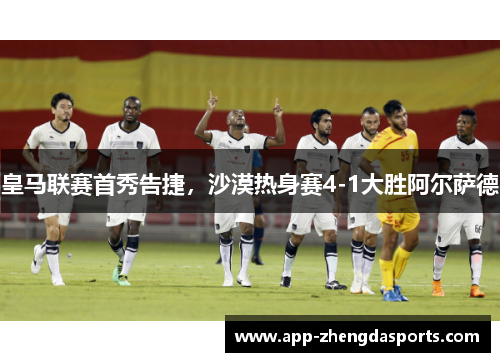 皇马联赛首秀告捷，沙漠热身赛4-1大胜阿尔萨德