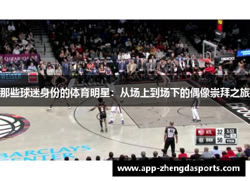那些球迷身份的体育明星：从场上到场下的偶像崇拜之旅