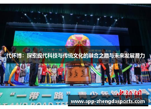 代怀博：探索现代科技与传统文化的融合之路与未来发展潜力