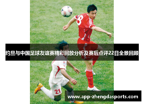 约旦与中国足球友谊赛精彩回放分析及赛后点评22日全景回顾